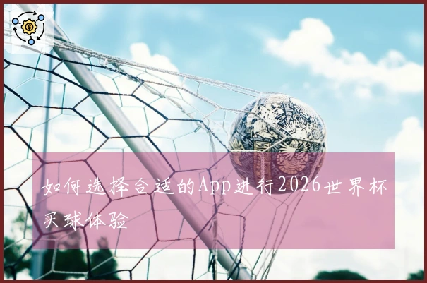 如何选择合适的App进行2026世界杯买球体验
