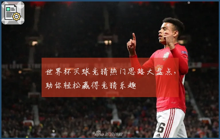 世界杯买球竞猜热门思路大盘点，助你轻松赢得竞猜乐趣