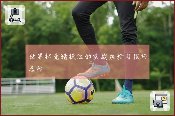世界杯竞猜投注的实战经验与技巧总结