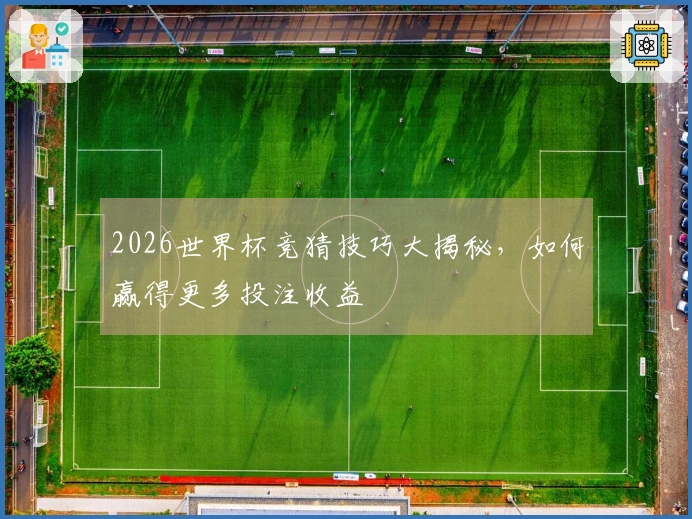 2026世界杯竞猜技巧大揭秘，如何赢得更多投注收益