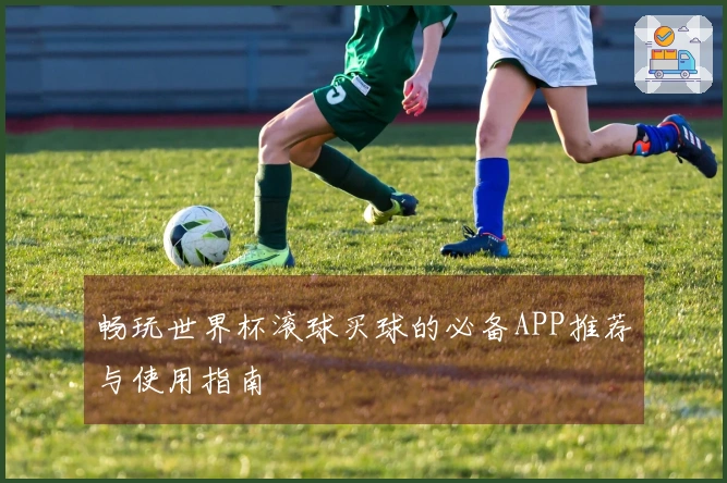 畅玩世界杯滚球买球的必备APP推荐与使用指南