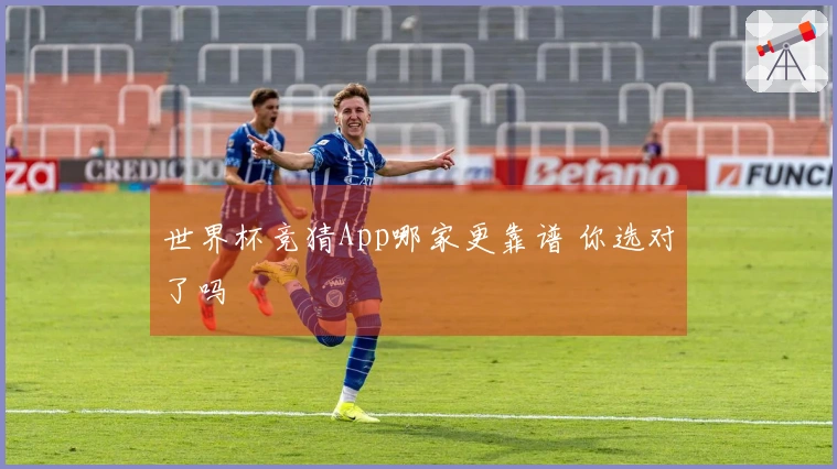 世界杯竞猜App哪家更靠谱 你选对了吗