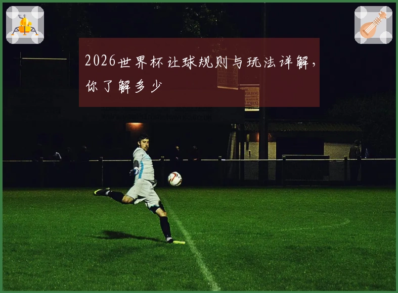 2026世界杯让球规则与玩法详解，你了解多少