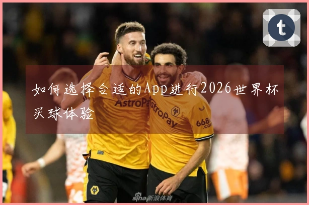 如何选择合适的App进行2026世界杯买球体验
