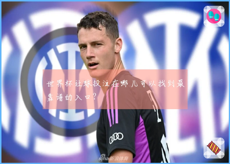 世界杯让球投注在哪儿可以找到最靠谱的入口？