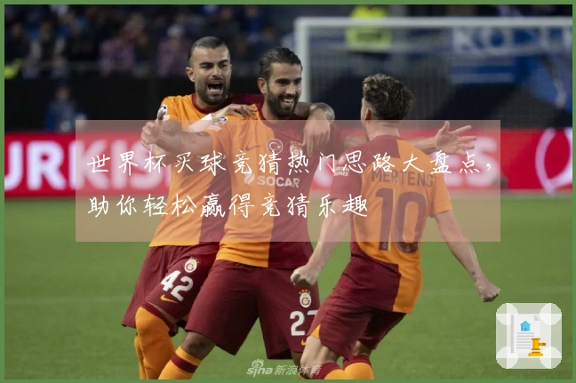 世界杯买球竞猜热门思路大盘点，助你轻松赢得竞猜乐趣